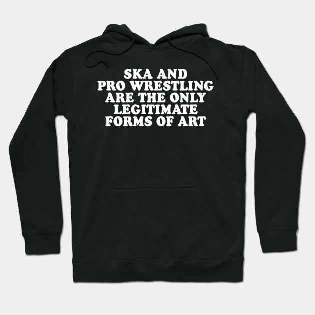 Ska And Pro Wrestling Are The Only Legitimate Forms Of Art Hoodie