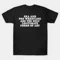 Ska And Pro Wrestling Are The Only Legitimate Forms Of Art T-Shirt